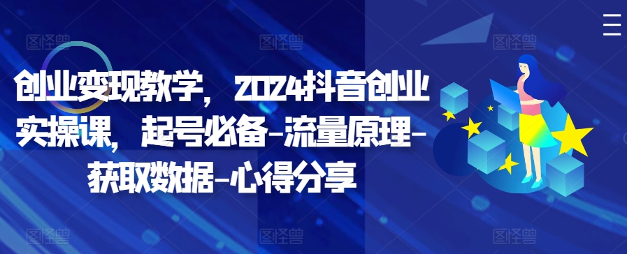 创业变现教学，2024抖音创业实操课，起号必备-流量原理-获取数据-心得分享-米落轻创