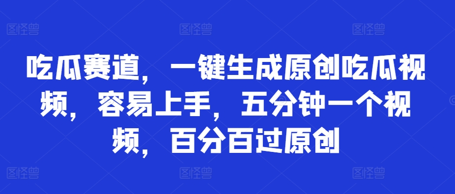 吃瓜赛道，一键生成原创吃瓜视频，容易上手，五分钟一个视频，百分百过原创-米落轻创
