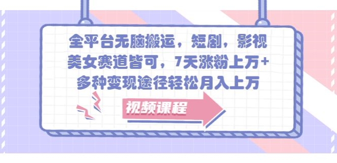 全平台无脑搬运，短剧，影视，美女赛道皆可，7天涨粉上万+，多种变现途径轻松月入上W-米落轻创