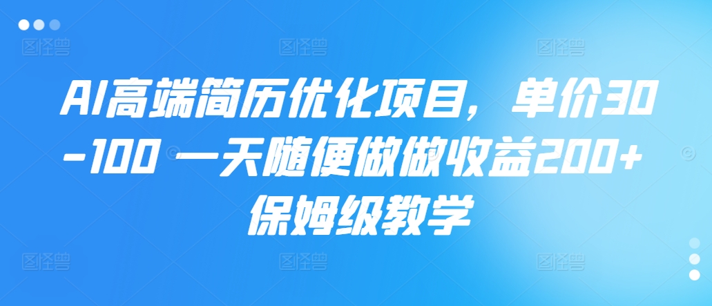 AI高端简历优化项目，单价30-100 一天随便做做收益200+ 保姆级教学-米落轻创