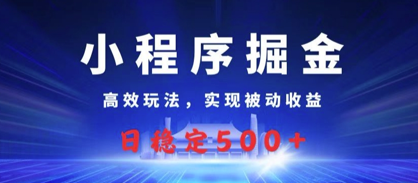 小程序掘金，高效玩法，实现被动收益，日稳定几张-米落轻创
