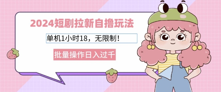 2024短剧拉新自撸玩法，单机1小时18无限制，批量操作日入过k-米落轻创