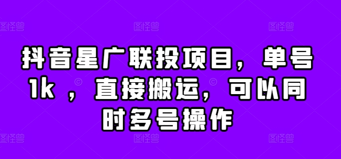 抖音星广联投项目，单号1k ，直接搬运，可以同时多号操作【揭秘】-米落轻创