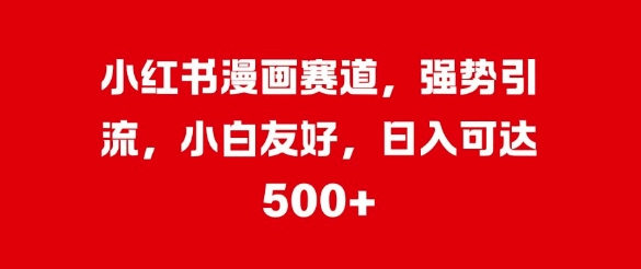 小红书漫画赛道，强势引流，小白友好，日入几张-米落轻创
