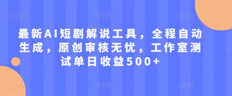 最新AI短剧解说工具，全程自动生成，原创审核无忧，工作室测试单日收益500+【揭秘】-米落轻创