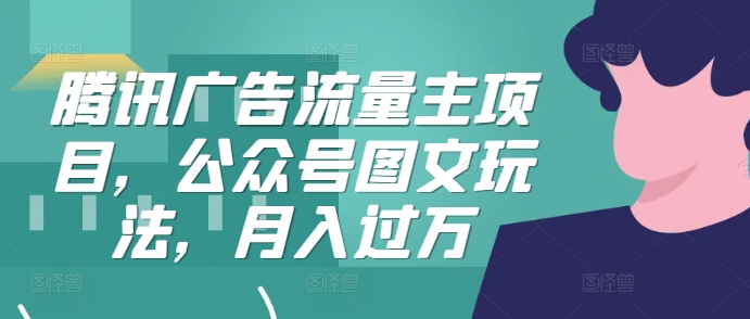 腾讯广告流量主项目，公众号图文玩法，月入过万-米落轻创