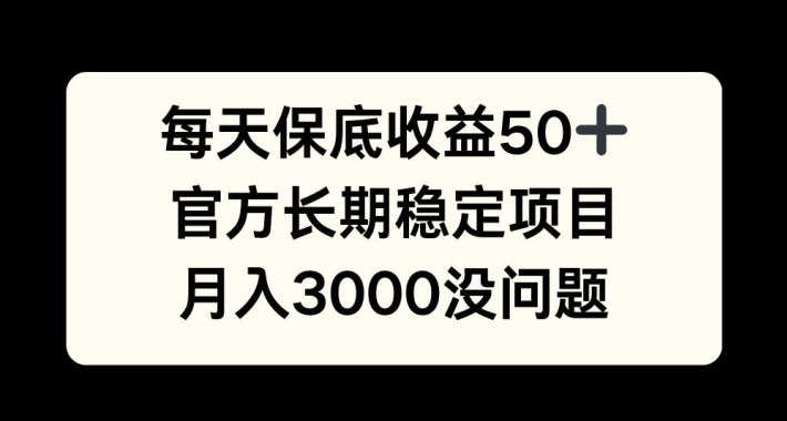 每天收益保底50+，官方长期稳定项目，月入3000没问题【揭秘】-米落轻创