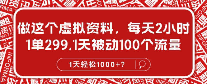 做这个虚拟资料，每天2小时，1单299.1天被动100个流量，1天轻松1k?-米落轻创