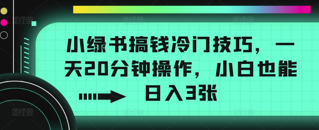 小绿书搞钱冷门技巧，一天20分钟操作，小白也能日入3张-米落轻创