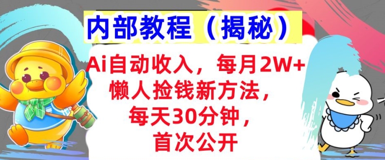 Ai自动收入，每月2W+懒人捡钱新方法，首次公开，每天30分钟，轻松上手-米落轻创