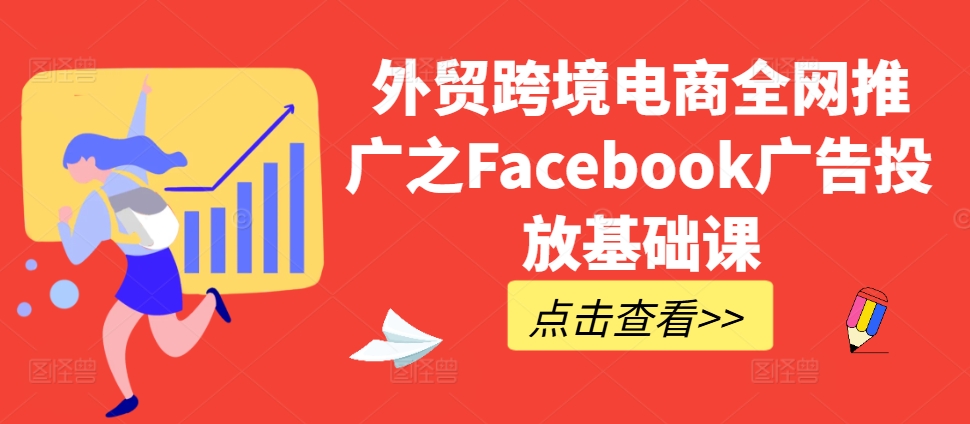 外贸跨境电商全网推广之Facebook广告投放基础课-米落轻创