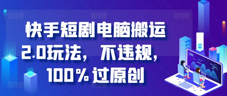 快手短剧电脑搬运2.0玩法，不违规，100%过原创-米落轻创