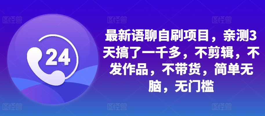 最新语聊自刷项目，亲测3天搞了一千多，不剪辑，不发作品，不带货，简单无脑，无门槛-米落轻创