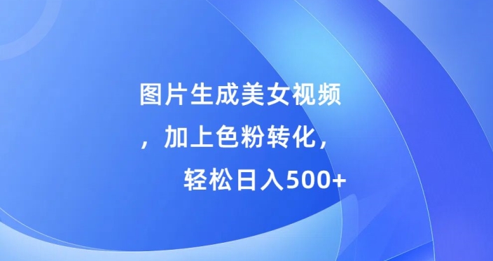 图片生成美女视频，加上色粉转化，轻松日入5张-米落轻创