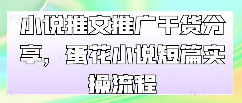 小说推文推广干货分享，蛋花小说短篇实操流程-米落轻创
