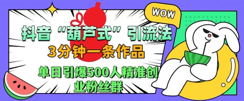 抖音葫芦式引流法，三分钟一条作品，单日引爆抖音500人精准创业粉丝群【揭秘】-米落轻创