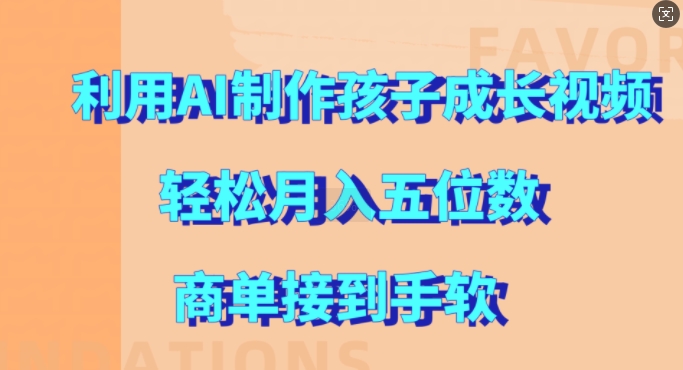利用AI制作孩子成长视频，轻松月入五位数，商单接到手软【揭秘】-米落轻创