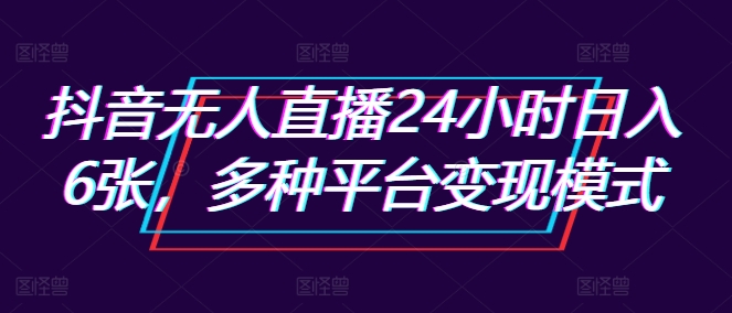 抖音无人直播24小时日入6张，多种平台变现模式-米落轻创