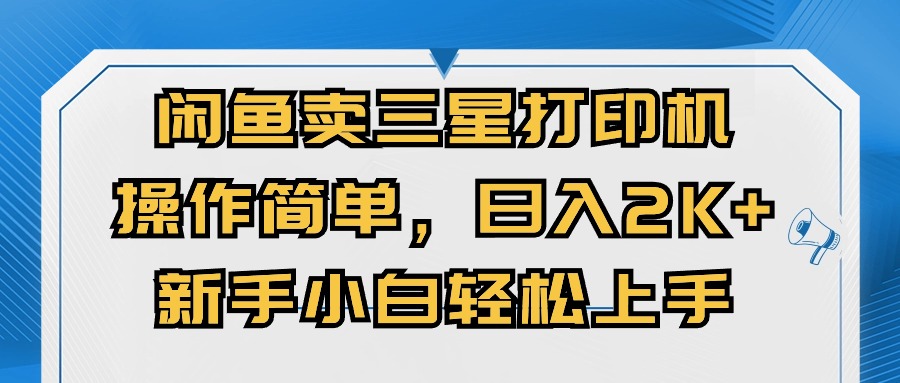 闭鱼卖三星打印机，操作简单，新手小自轻松上手，日入几张-米落轻创