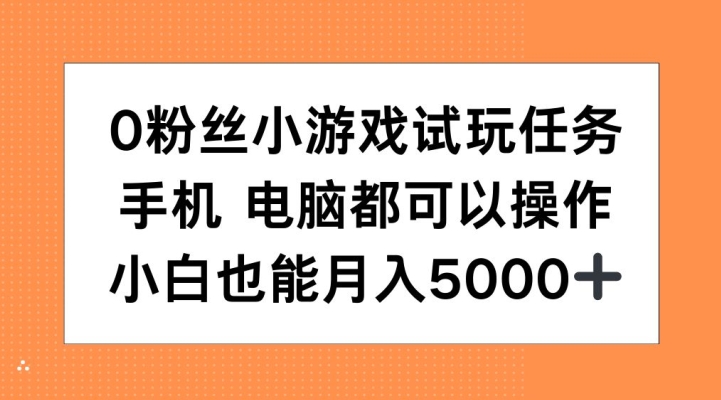 0粉丝小游戏试玩任务，手机电脑都可以操作，小白也能月入5000+【揭秘】-米落轻创