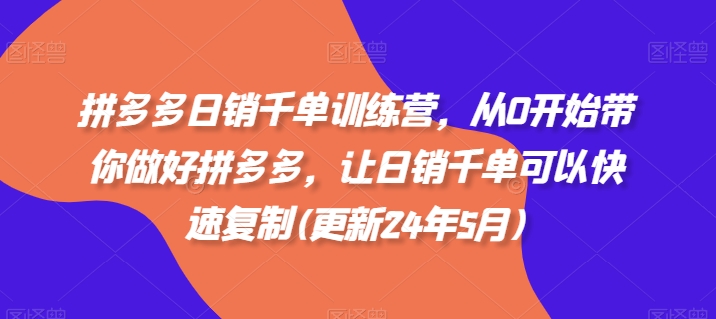 拼多多日销千单训练营，从0开始带你做好拼多多，让日销千单可以快速复制(更新24年10月)-米落轻创