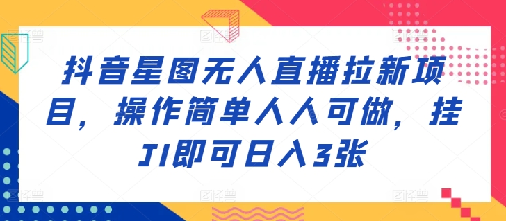 抖音星图无人直播拉新项目，操作简单人人可做，挂JI即可日入3张-米落轻创