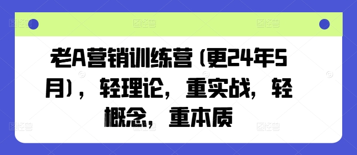 老A营销训练营(更24年10月)，轻理论，重实战，轻概念，重本质-米落轻创