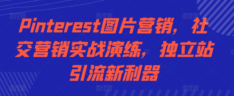 Pinterest图片营销，社交营销实战演练，独立站引流新利器-米落轻创