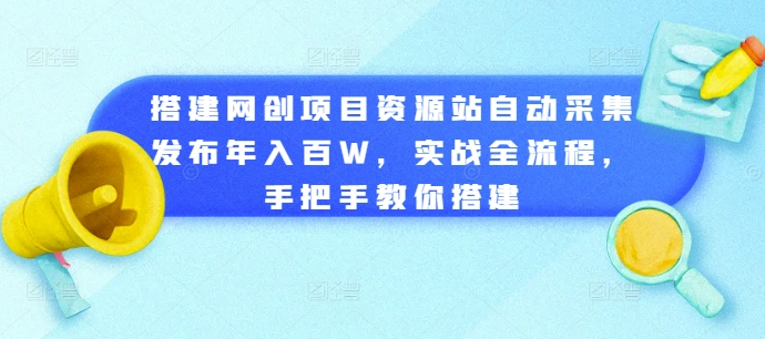 搭建网创项目资源站自动采集发布年入百W，实战全流程，手把手教你搭建【揭秘】-米落轻创