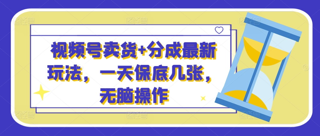 视频号卖货+分成最新玩法，一天保底几张，无脑操作-米落轻创