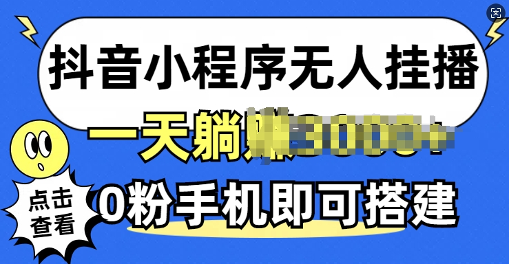 抖音小程序无人挂播，0粉手机可搭建，不违规不限流，小白一看就会-米落轻创