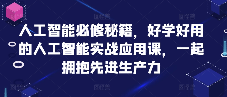 人工智能必修秘籍，好学好用的人工智能实战应用课，一起拥抱先进生产力-米落轻创