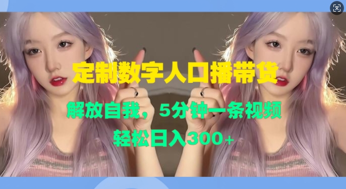 定制数字人口播带货，解放自我，5分钟一条视频，轻松日入3张-米落轻创